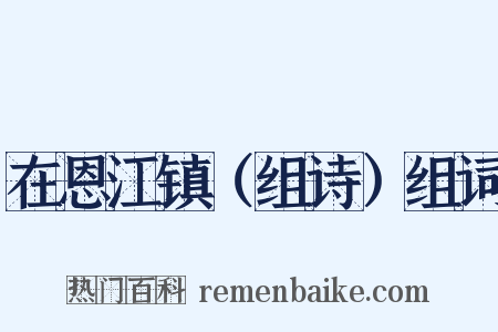 在恩江镇（组诗）组词是什么意思的图片